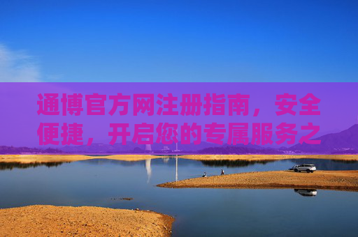 通博官方网注册指南，安全便捷，开启您的专属服务之旅，通博官方网注册指南，安全便捷开启专属服务之旅