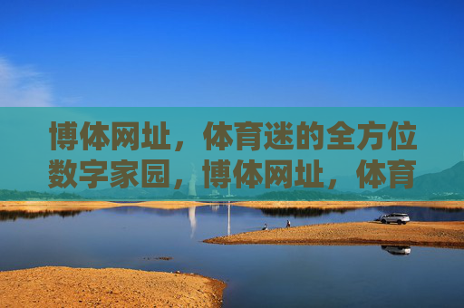 博体网址，体育迷的全方位数字家园，博体网址，体育迷全方位数字家园