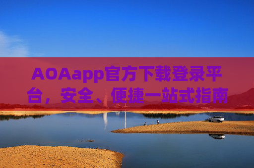 AOAapp官方下载登录平台，安全、便捷一站式指南，AOAapp官方下载登录平台，安全便捷一站式指南