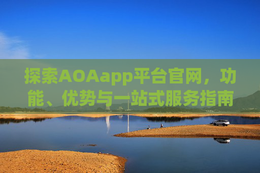 探索AOAapp平台官网，功能、优势与一站式服务指南，AOAapp平台官网，功能、优势与一站式服务全指南