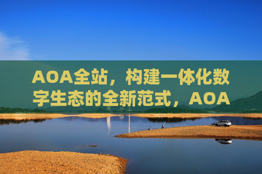 AOA全站，构建一体化数字生态的全新范式，AOA全站，构建一体化数字生态的全新范式
