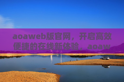 aoaweb版官网，开启高效便捷的在线新体验，aoaweb版官网，高效便捷的在线新体验