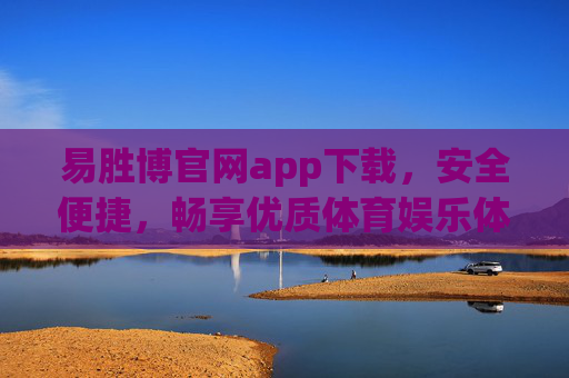 易胜博官网app下载，安全便捷，畅享优质体育娱乐体验，易胜博官网app下载，安全便捷，畅享优质体育娱乐体验