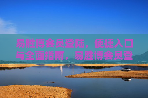 易胜博会员登陆，便捷入口与全面指南，易胜博会员登陆，便捷入口与全面指南