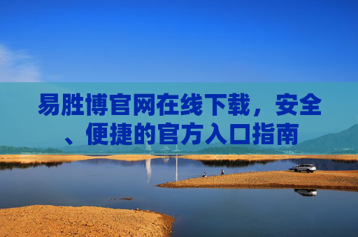 易胜博官网在线下载，安全、便捷的官方入口指南