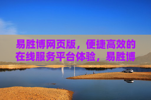 易胜博网页版，便捷高效的在线服务平台体验，易胜博网页版，便捷高效的在线服务平台体验