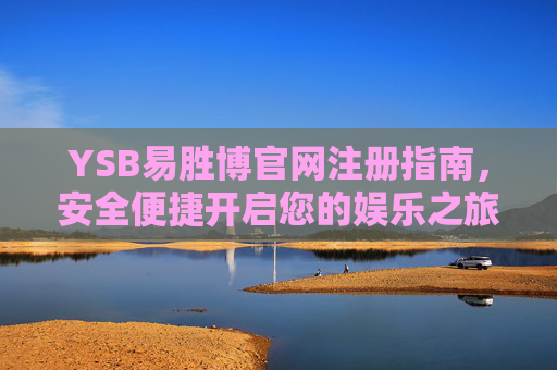 YSB易胜博官网注册指南，安全便捷开启您的娱乐之旅，YSB易胜博官网注册，安全便捷开启娱乐之旅