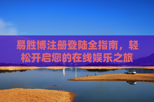 易胜博注册登陆全指南，轻松开启您的在线娱乐之旅