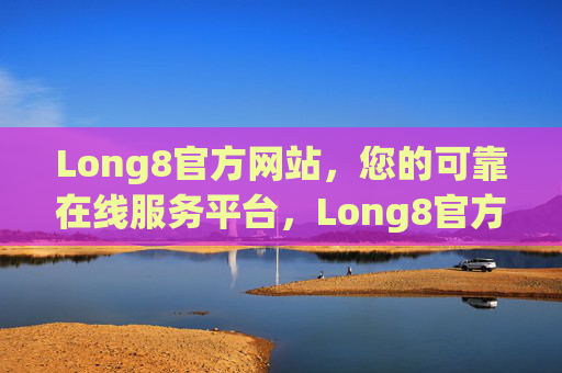 Long8官方网站，您的可靠在线服务平台，Long8官方网站，您的可靠在线服务平台