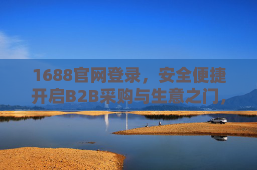 1688官网登录，安全便捷开启B2B采购与生意之门，1688官网安全便捷登录，开启B2B采购生意之门