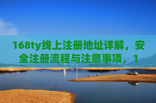 168ty线上注册地址详解，安全注册流程与注意事项，168ty线上注册地址详解，安全流程与注意事项