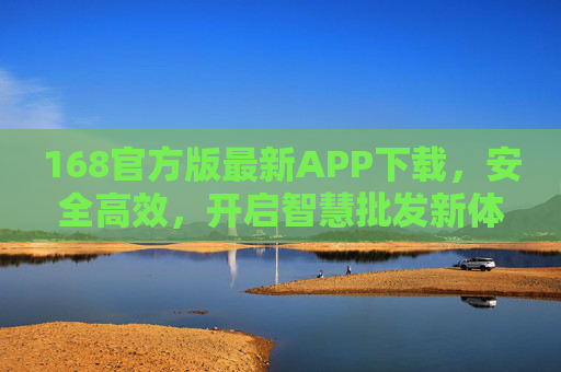168官方版最新APP下载，安全高效，开启智慧批发新体验，168官方版最新APP，安全高效开启智慧批发新体验