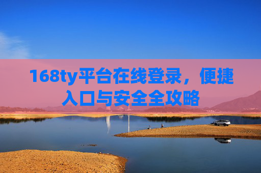 168ty平台在线登录，便捷入口与安全全攻略