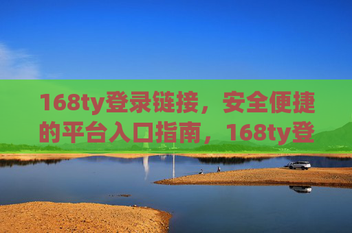 168ty登录链接，安全便捷的平台入口指南，168ty登录链接，安全便捷的平台入口指南