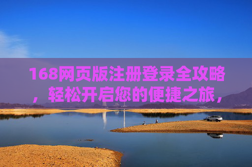 168网页版注册登录全攻略，轻松开启您的便捷之旅，168网页版注册登录全攻略，轻松开启便捷之旅