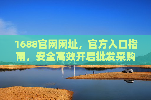 1688官网网址，官方入口指南，安全高效开启批发采购之旅