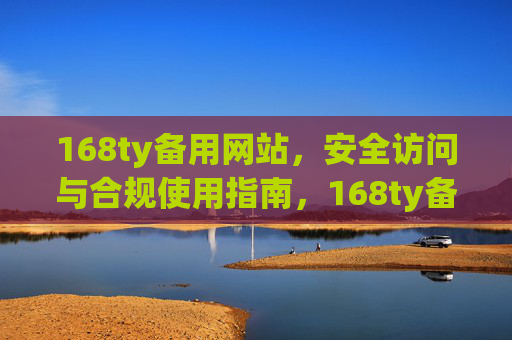168ty备用网站，安全访问与合规使用指南，168ty备用网站安全访问与合规使用指南