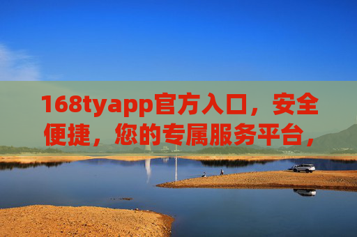 168tyapp官方入口,安全便捷,您的专属服务平台,168tyapp官方入口,安全便捷专属服务平台 168tyapp官方入口,安全便捷,您的专属服务平台,168tyapp官方入口,安全便捷专属服务平台