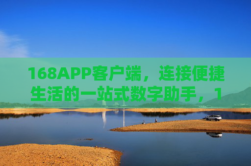 168APP客户端,连接便捷生活的一站式数字助手,168APP,连接便捷生活的一站式数字助手 168APP客户端,连接便捷生活的一站式数字助手,168APP,连接便捷生活的一站式数字助手