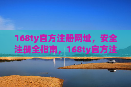 168ty官方注册网址，安全注册全指南，168ty官方注册网址，安全注册全指南