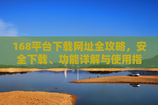 168平台下载网址全攻略，安全下载、功能详解与使用指南，168平台下载全攻略，安全下载、功能详解与使用指南