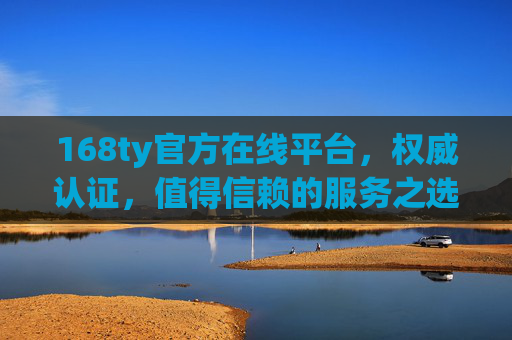 168ty官方在线平台，权威认证，值得信赖的服务之选