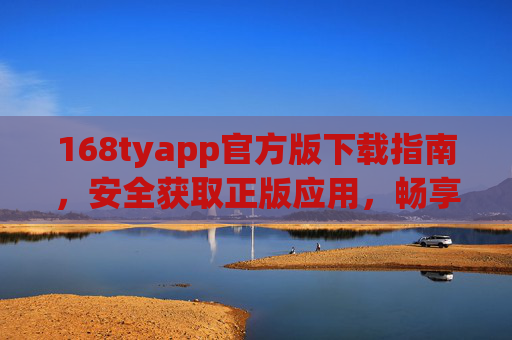 168tyapp官方版下载指南，安全获取正版应用，畅享便捷服务，168tyapp官方版下载指南，安全正版，便捷畅享
