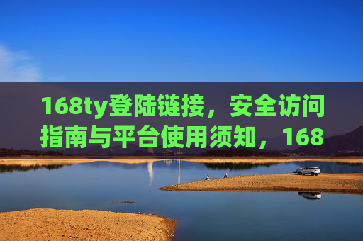 168ty登陆链接，安全访问指南与平台使用须知，168ty登陆链接，安全访问指南与平台使用须知