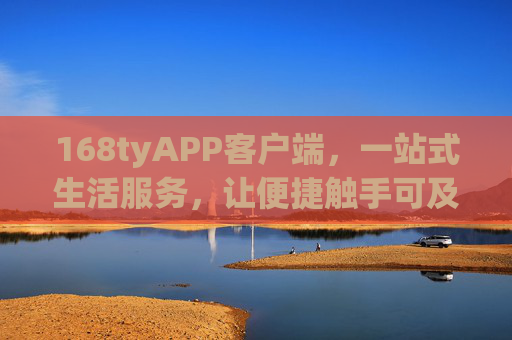 168tyAPP客户端，一站式生活服务，让便捷触手可及，168tyAPP，一站式生活服务，便捷触手可及