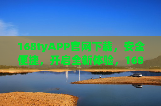 168tyAPP官网下载，安全便捷，开启全新体验，168tyAPP官网下载，安全便捷，开启全新体验