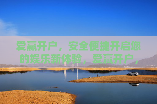 爱赢开户，安全便捷开启您的娱乐新体验，爱赢开户，安全便捷开启娱乐新体验