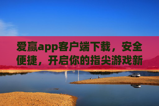 爱赢app客户端下载，安全便捷，开启你的指尖游戏新体验，爱赢app客户端下载，安全便捷，开启指尖游戏新体验