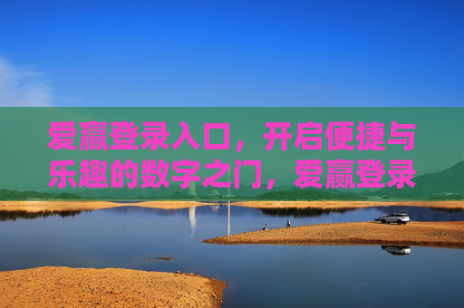 爱赢登录入口，开启便捷与乐趣的数字之门，爱赢登录入口，便捷乐趣的数字之门
