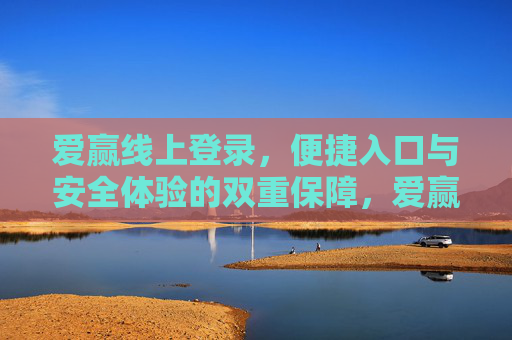 爱赢线上登录，便捷入口与安全体验的双重保障，爱赢线上登录，便捷与安全的双重保障