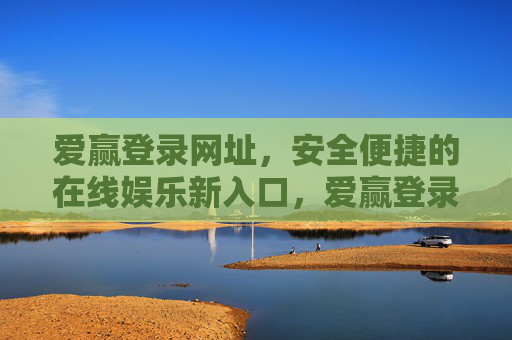 爱赢登录网址，安全便捷的在线娱乐新入口，爱赢登录网址，安全便捷的在线娱乐新入口