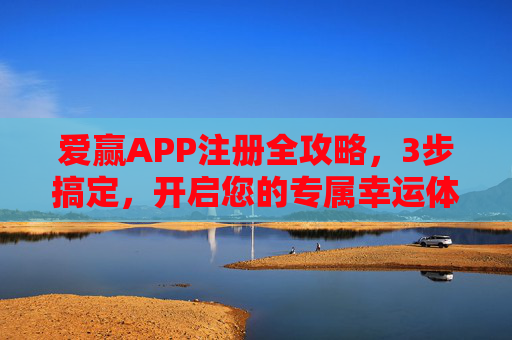 爱赢APP注册全攻略，3步搞定，开启您的专属幸运体验，爱赢APP注册全攻略，3步搞定，开启专属幸运体验