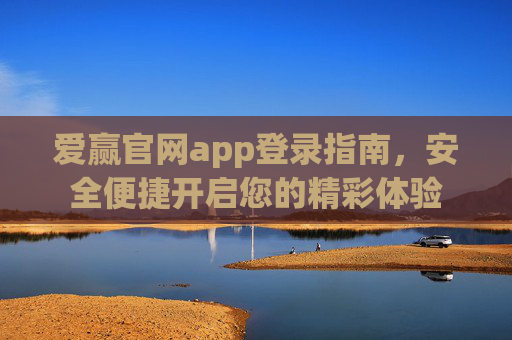 爱赢官网app登录指南，安全便捷开启您的精彩体验