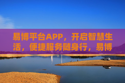 易博平台APP，开启智慧生活，便捷服务随身行，易博APP，智慧生活随身，便捷服务随行