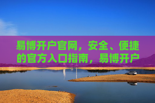 易博开户官网，安全、便捷的官方入口指南，易博开户官网，安全便捷的官方入口指南