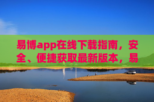 易博app在线下载指南，安全、便捷获取最新版本，易博app在线下载指南，安全便捷获取最新版本