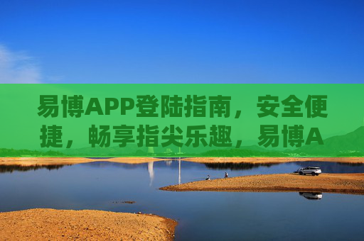 易博APP登陆指南，安全便捷，畅享指尖乐趣，易博APP安全便捷登陆指南，畅享指尖乐趣