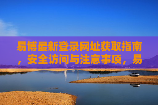 易博最新登录网址获取指南，安全访问与注意事项，易博最新登录网址获取指南，安全访问与注意事项