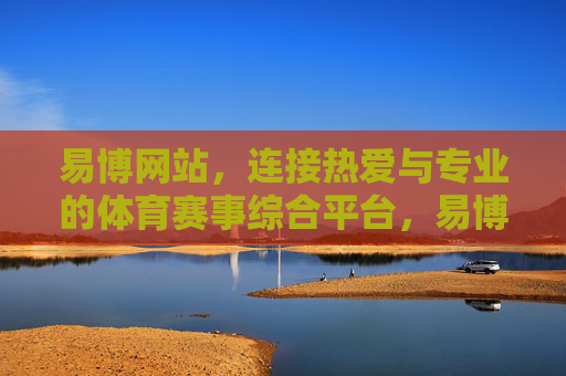 易博网站，连接热爱与专业的体育赛事综合平台，易博，连接热爱与专业的体育赛事平台
