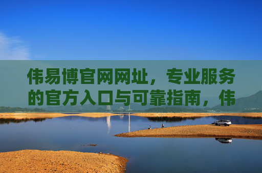 伟易博官网网址，专业服务的官方入口与可靠指南，伟易博官网网址，专业服务的官方入口与可靠指南