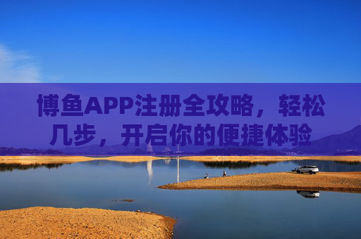 博鱼APP注册全攻略，轻松几步，开启你的便捷体验