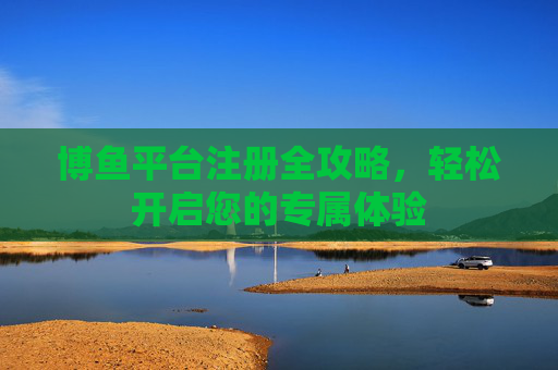 博鱼平台注册全攻略，轻松开启您的专属体验