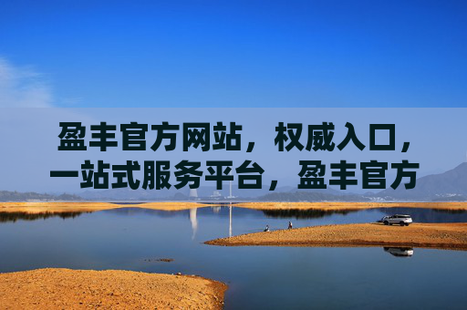 盈丰官方网站，权威入口，一站式服务平台，盈丰官方网站，权威入口，一站式服务平台
