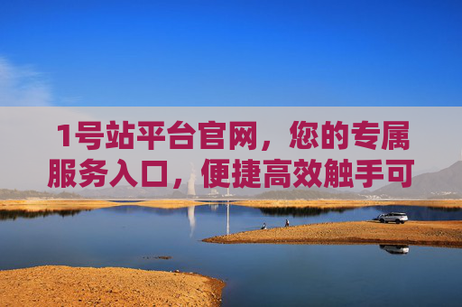 1号站平台官网，您的专属服务入口，便捷高效触手可及，1号站平台官网，专属服务入口，便捷高效触手可及