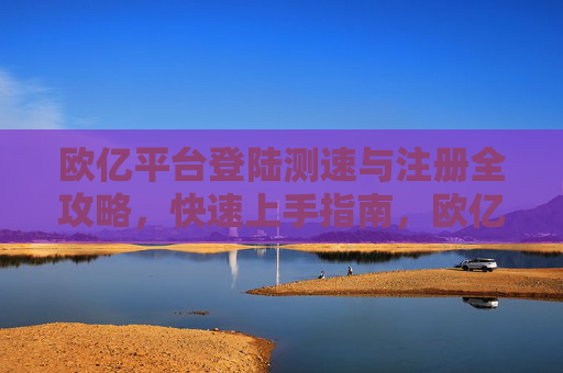 欧亿平台登陆测速与注册全攻略，快速上手指南，欧亿平台登陆测速与注册全攻略快速上手指南