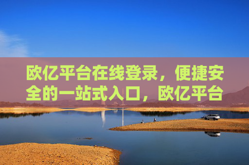欧亿平台在线登录，便捷安全的一站式入口，欧亿平台在线登录，便捷安全的一站式入口